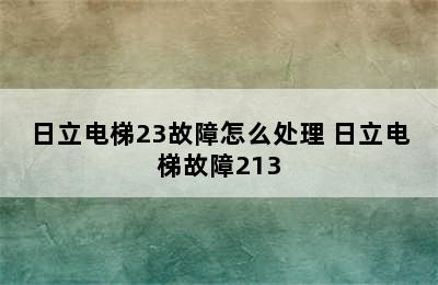 日立电梯23故障怎么处理 日立电梯故障213